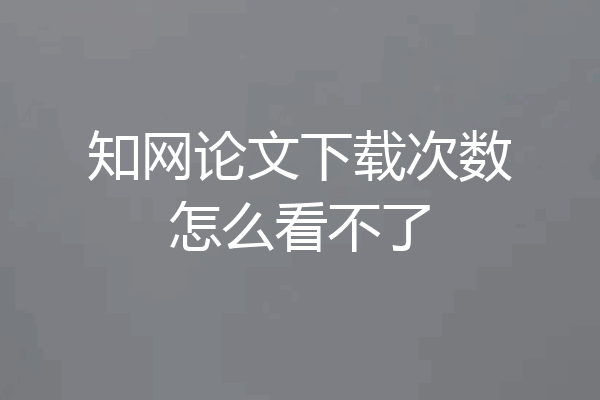 知网论文下载次数怎么看不了