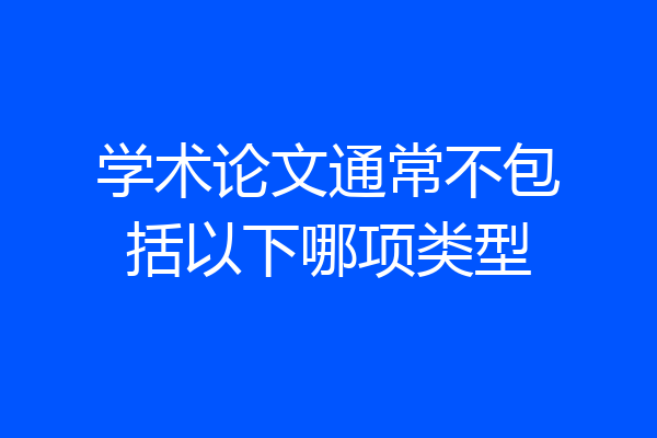 学术论文通常不包括以下哪项类型