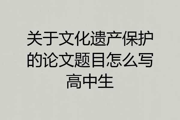 关于文化遗产保护的论文题目怎么写高中生