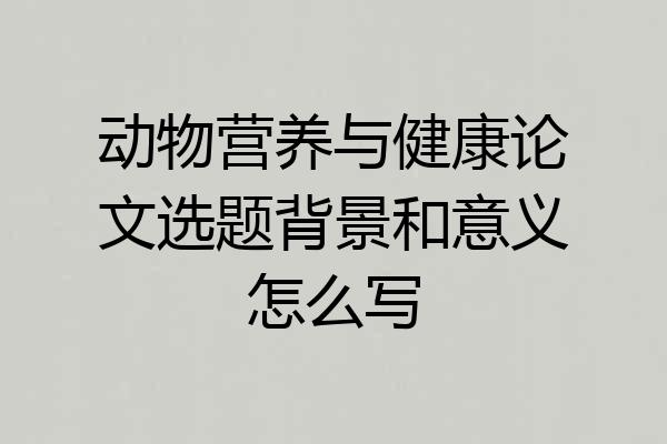 动物营养与健康论文选题背景和意义怎么写
