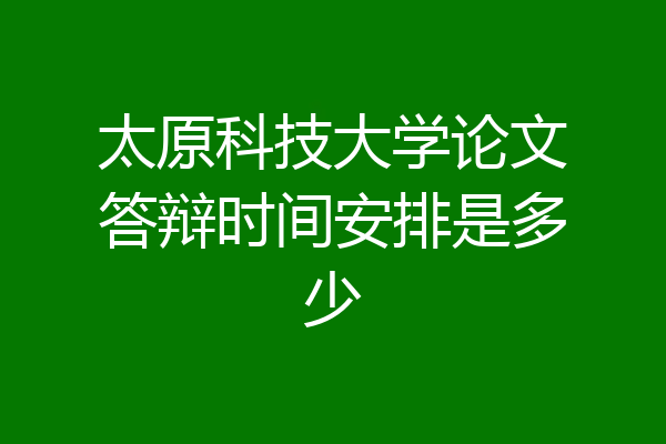 太原科技大学论文答辩时间安排是多少