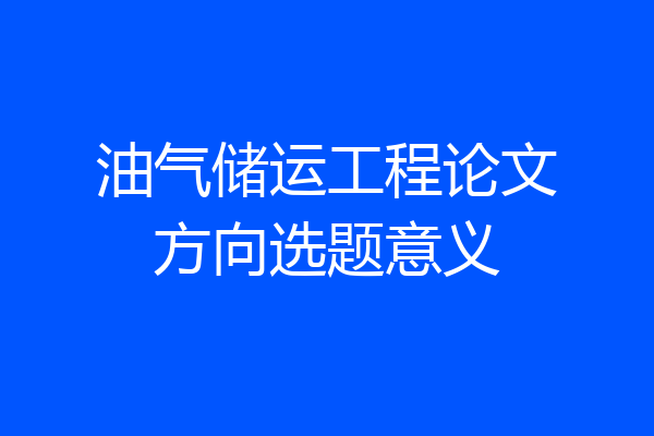 油气储运工程论文方向选题意义