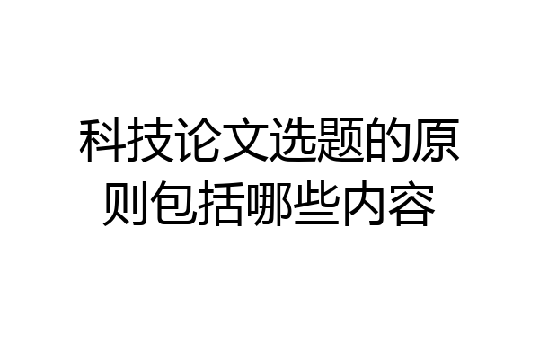 科技论文选题的原则包括哪些内容