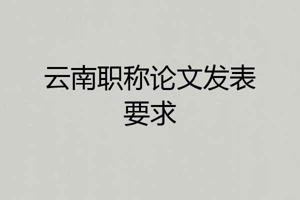 云南职称论文发表要求