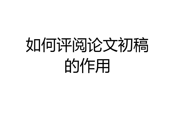 如何评阅论文初稿的作用
