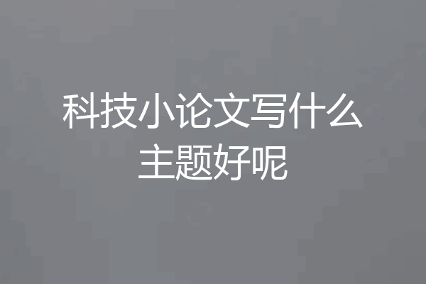 科技小论文写什么主题好呢