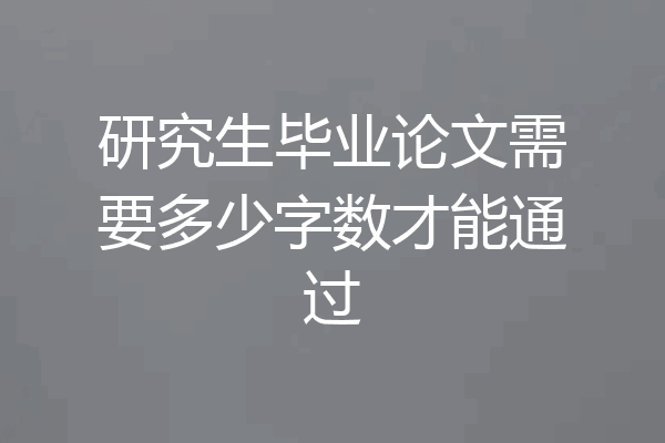 研究生毕业论文需要多少字数才能通过
