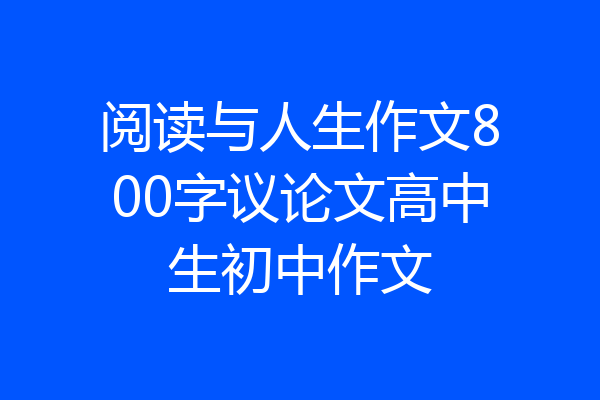 阅读与人生作文800字议论文高中生初中作文