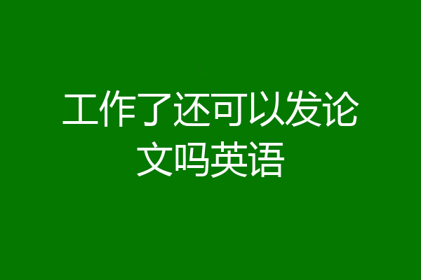 工作了还可以发论文吗英语