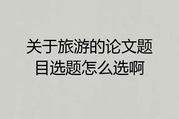 关于旅游的论文题目选题怎么选啊
