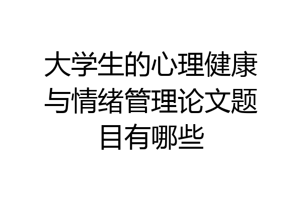 大学生的心理健康与情绪管理论文题目有哪些