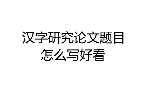 汉字研究论文题目怎么写好看