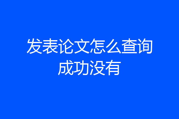 发表论文怎么查询成功没有