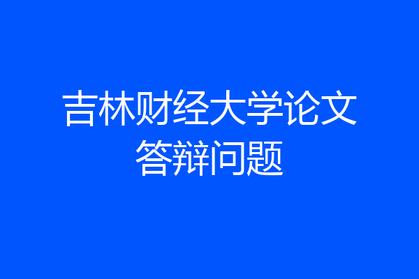 吉林财经大学论文答辩问题