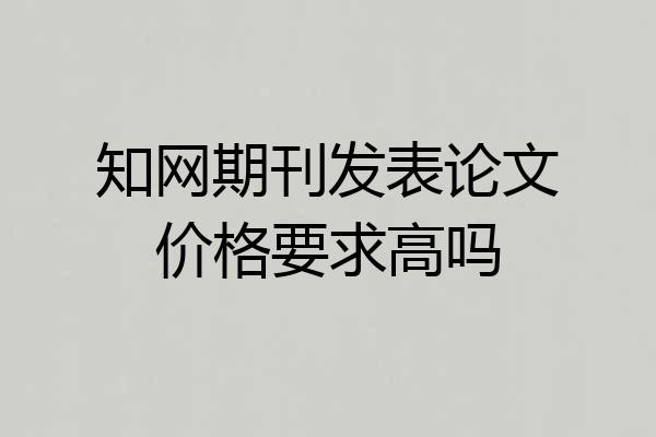 知网期刊发表论文价格要求高吗