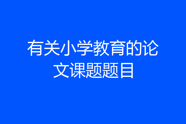 有关小学教育的论文课题题目