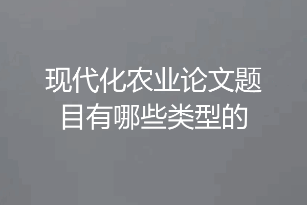 现代化农业论文题目有哪些类型的