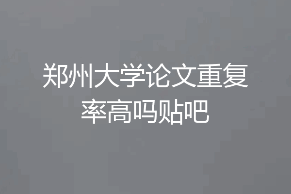 郑州大学论文重复率高吗贴吧