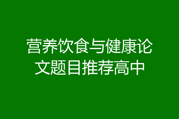 营养饮食与健康论文题目推荐高中