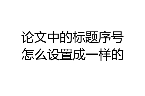 论文中的标题序号怎么设置成一样的