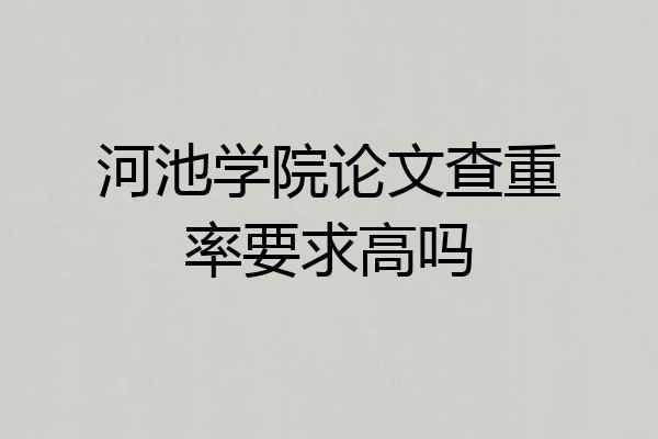 河池学院论文查重率要求高吗