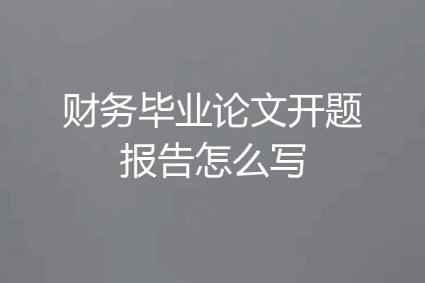 财务毕业论文开题报告怎么写