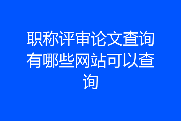 职称评审论文查询有哪些网站可以查询