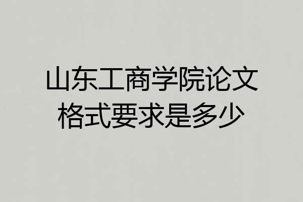 山东工商学院论文格式要求是多少