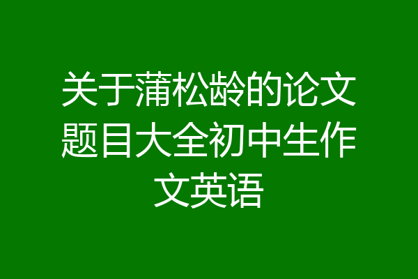 关于蒲松龄的论文题目大全初中生作文英语