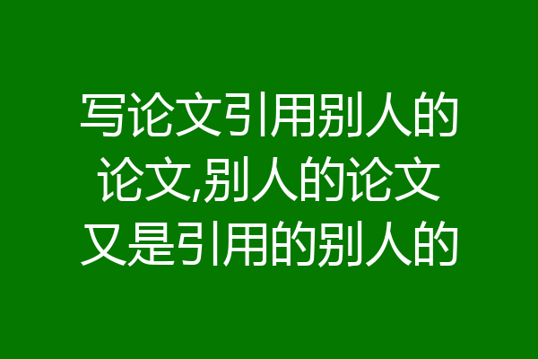写论文引用别人的论文,别人的论文又是引用的别人的
