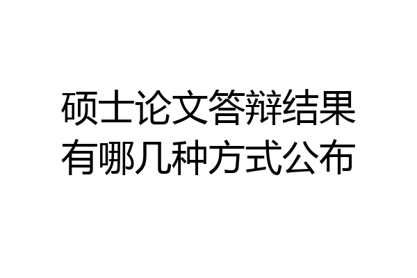 硕士论文答辩结果有哪几种方式公布