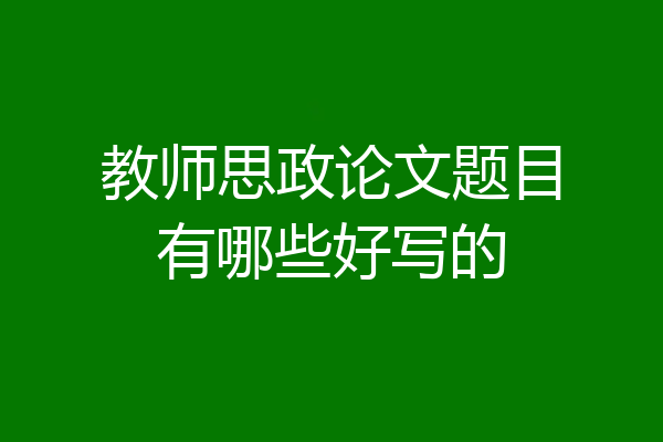 教师思政论文题目有哪些好写的