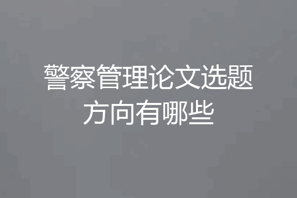 警察管理论文选题方向有哪些