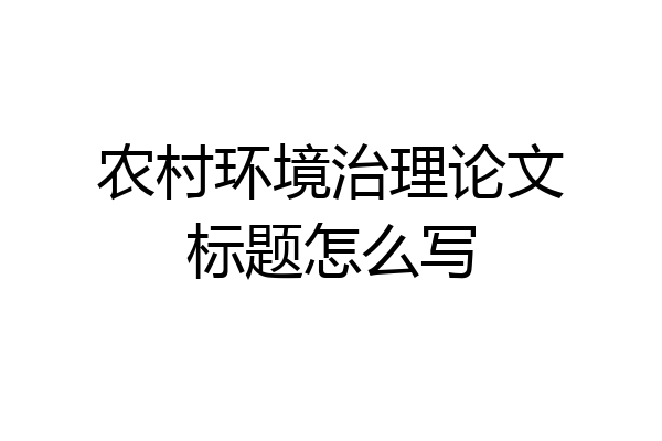 农村环境治理论文标题怎么写