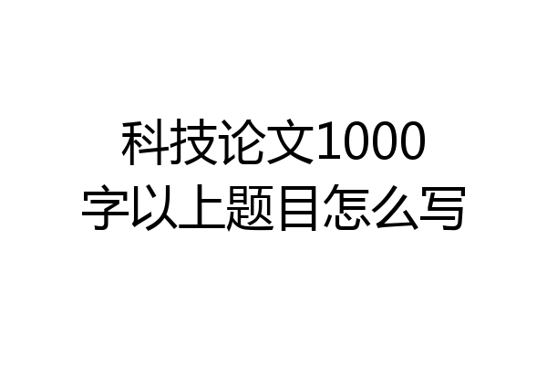 科技论文1000字以上题目怎么写