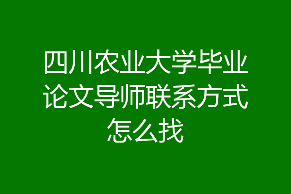 四川农业大学毕业论文导师联系方式怎么找