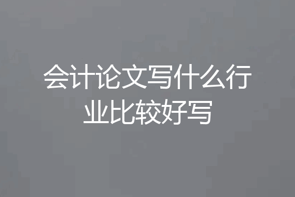 会计论文写什么行业比较好写