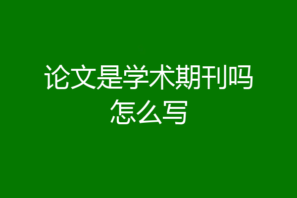 论文是学术期刊吗怎么写