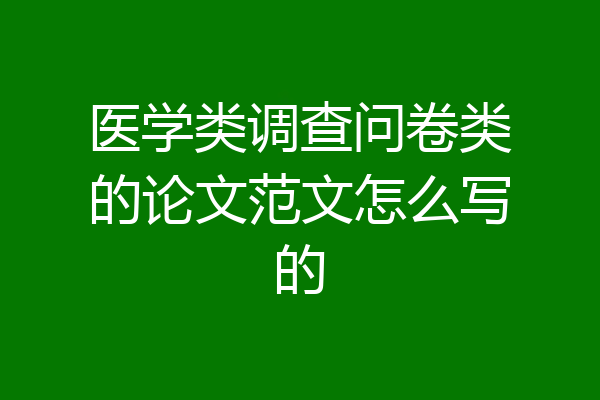 医学类调查问卷类的论文范文怎么写的