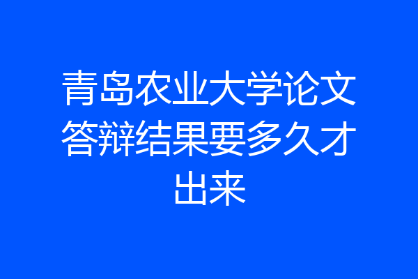 青岛农业大学论文答辩结果要多久才出来