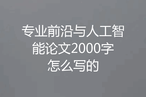 专业前沿与人工智能论文2000字怎么写的