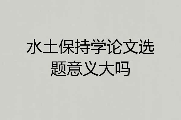 水土保持学论文选题意义大吗