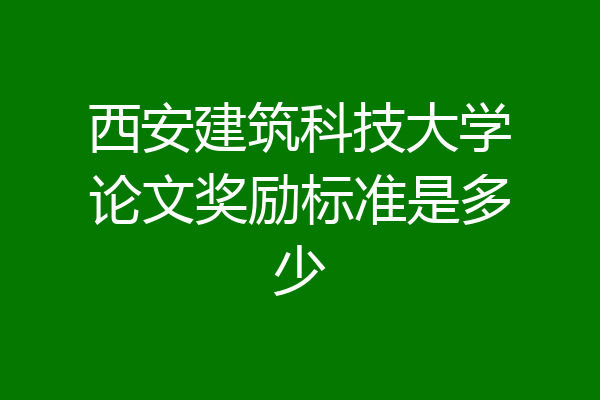 西安建筑科技大学论文奖励标准是多少