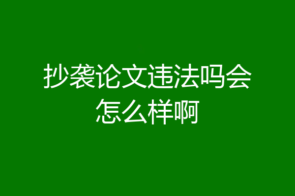 抄袭论文违法吗会怎么样啊