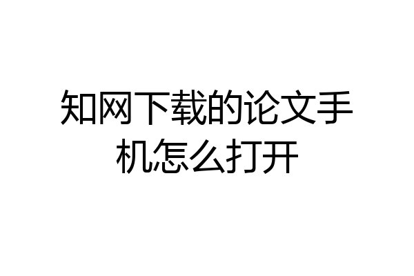 知网下载的论文手机怎么打开