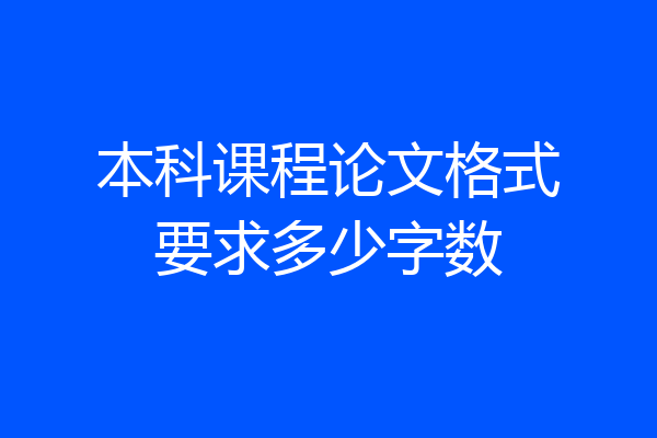 本科课程论文格式要求多少字数