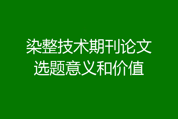 染整技术期刊论文选题意义和价值