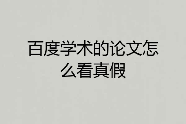 百度学术的论文怎么看真假