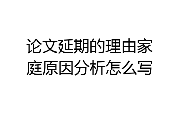 论文延期的理由家庭原因分析怎么写