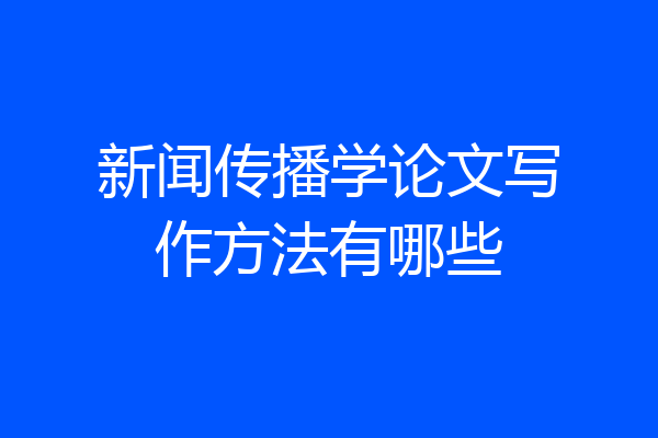 新闻传播学论文写作方法有哪些